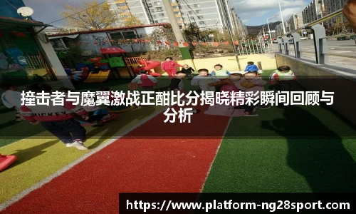 撞击者与魔翼激战正酣比分揭晓精彩瞬间回顾与分析