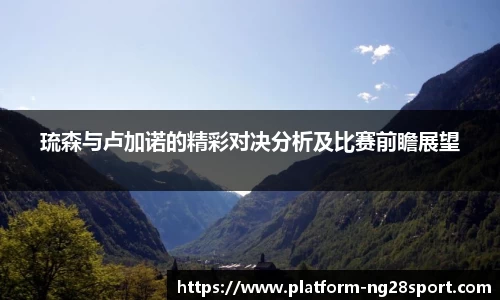 琉森与卢加诺的精彩对决分析及比赛前瞻展望