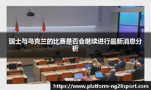 瑞士与乌克兰的比赛是否会继续进行最新消息分析