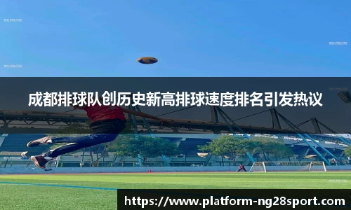 成都排球队创历史新高排球速度排名引发热议