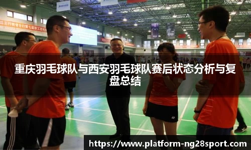 重庆羽毛球队与西安羽毛球队赛后状态分析与复盘总结