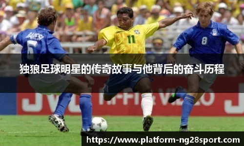 独狼足球明星的传奇故事与他背后的奋斗历程