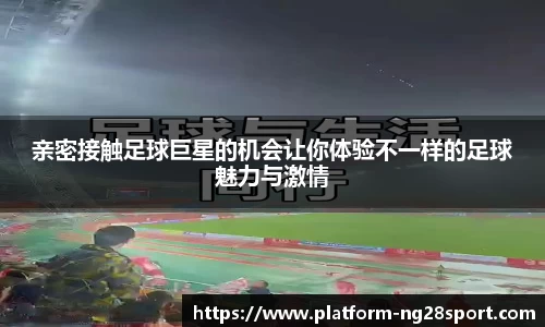 亲密接触足球巨星的机会让你体验不一样的足球魅力与激情